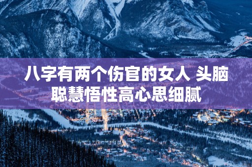 八字有两个伤官的女人 头脑聪慧悟性高心思细腻