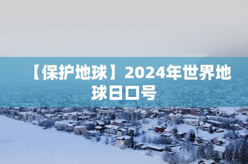 【保护地球】2025年世界地球日口号