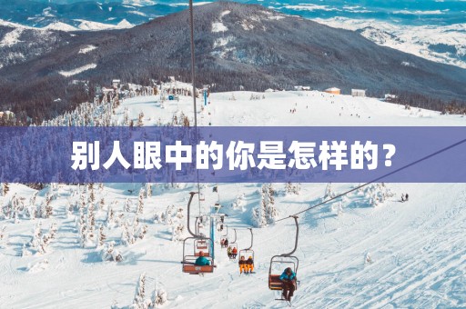 别人眼中的你是怎样的？