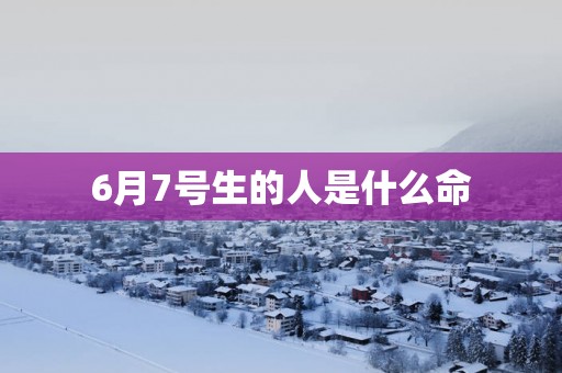 6月7号生的人是什么命