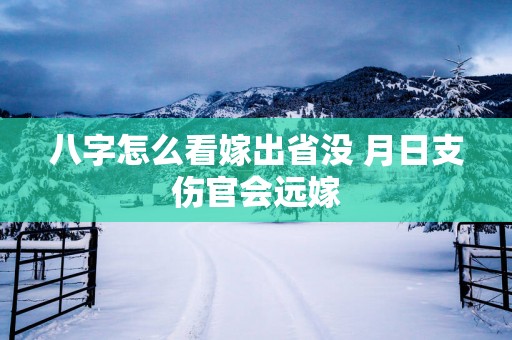 八字怎么看嫁出省没 月日支伤官会远嫁