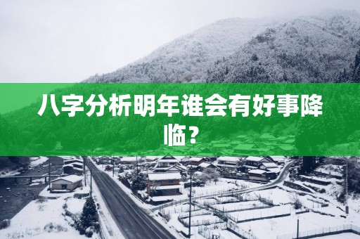 八字分析明年谁会有好事降临？