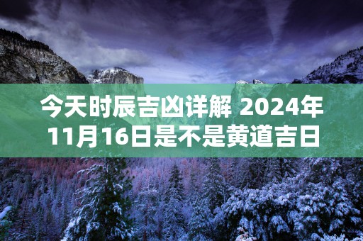 今天时辰吉凶详解 2025年11月16日是不是黄道吉日