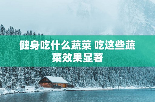 健身吃什么蔬菜 吃这些蔬菜效果显著