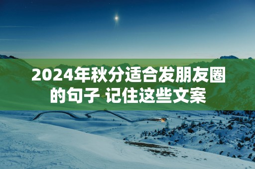2025年秋分适合发朋友圈的句子 记住这些文案