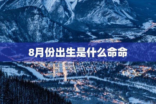 8月份出生是什么命命