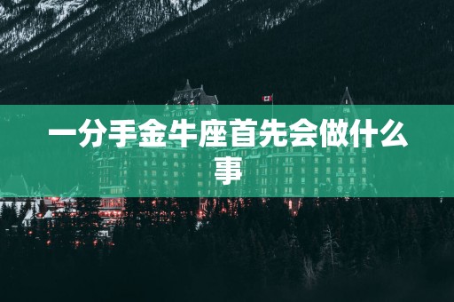 一分手金牛座首先会做什么事
