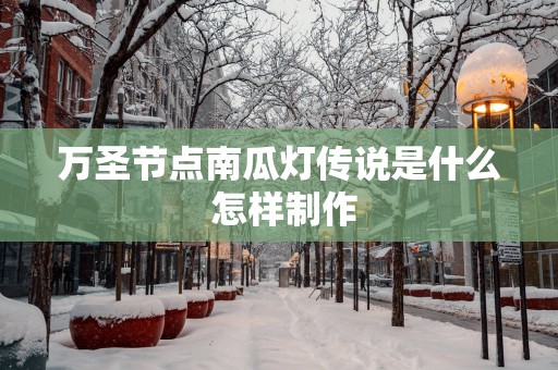万圣节点南瓜灯传说是什么 怎样制作