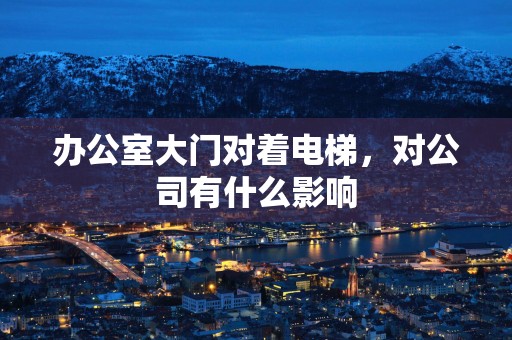 办公室大门对着电梯，对公司有什么影响
