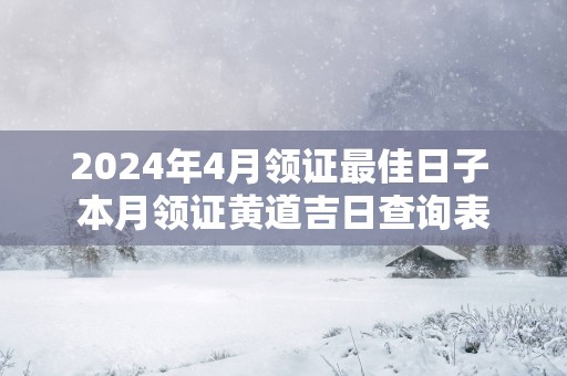 2025年4月领证最佳日子 本月领证黄道吉日查询表