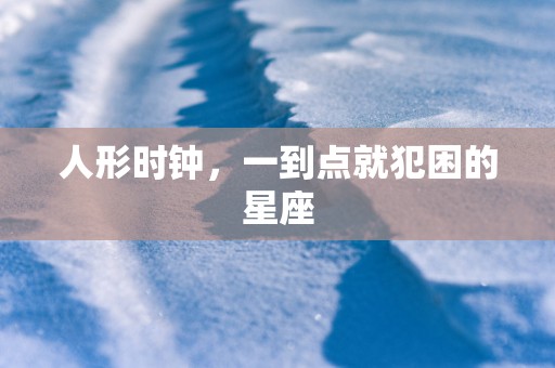 人形时钟，一到点就犯困的星座