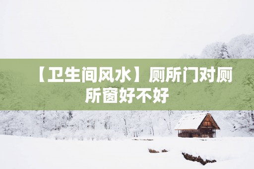 【卫生间风水】厕所门对厕所窗好不好