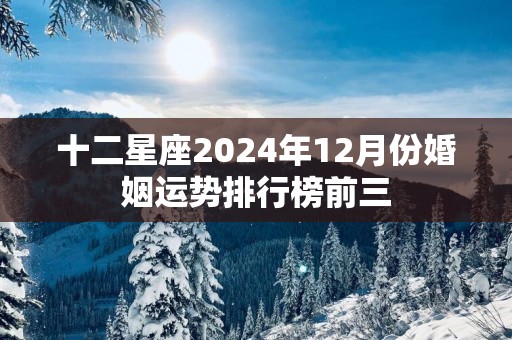 十二星座2025年12月份婚姻运势排行榜前三
