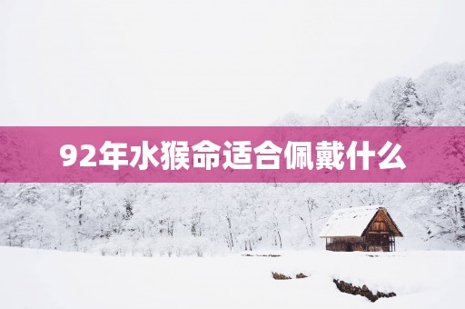 92年水猴命适合佩戴什么