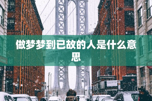 做梦梦到已故的人是什么意思