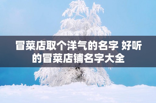 冒菜店取个洋气的名字 好听的冒菜店铺名字大全