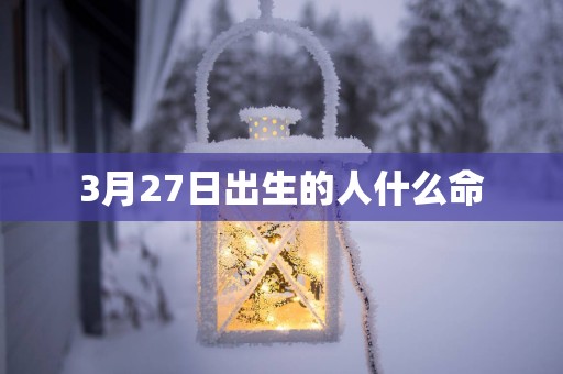 3月27日出生的人什么命