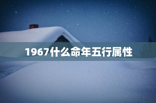 1967什么命年五行属性