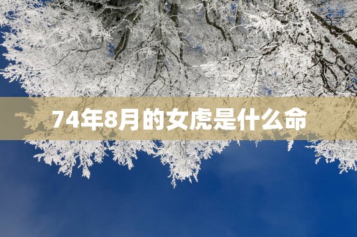 74年8月的女虎是什么命