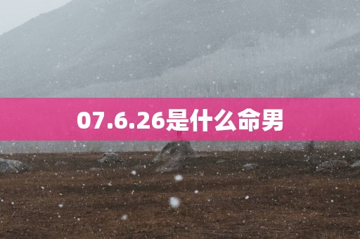 07.6.26是什么命男