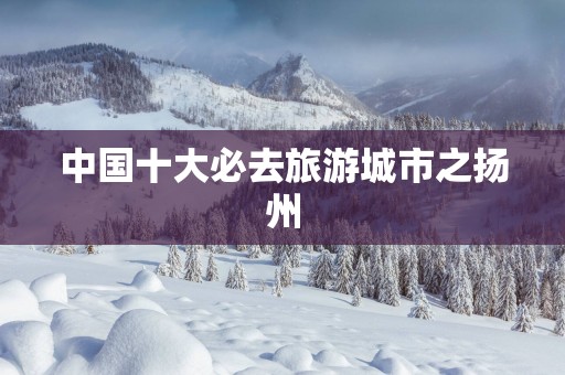 中国十大必去旅游城市之扬州