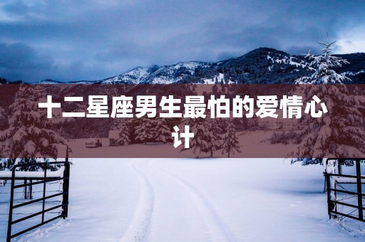 十二星座男生最怕的爱情心计