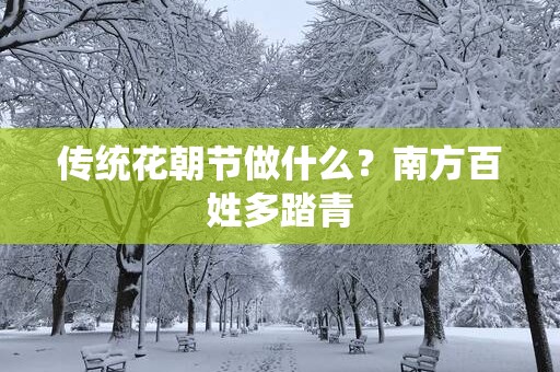 传统花朝节做什么？南方百姓多踏青