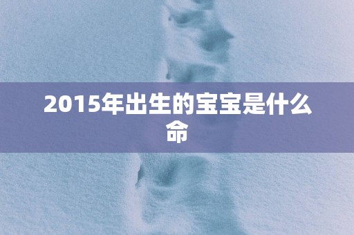 2015年出生的宝宝是什么命