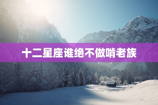 十二星座谁绝不做啃老族