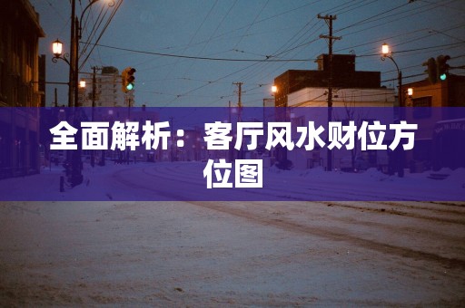 全面解析：客厅风水财位方位图