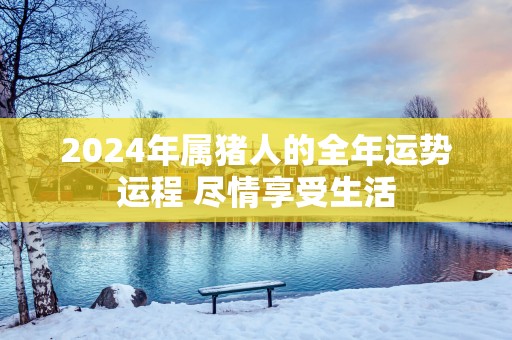 2025年属猪人的全年运势运程 尽情享受生活