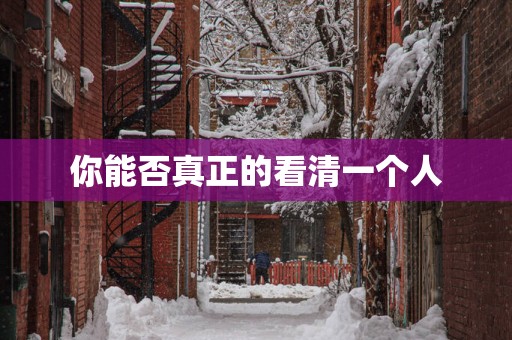 你能否真正的看清一个人 你能否真正的看清一个人