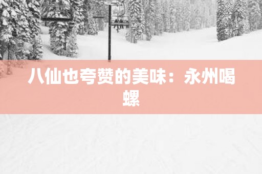 八仙也夸赞的美味：永州喝螺
