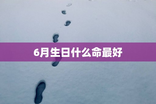 6月生日什么命最好