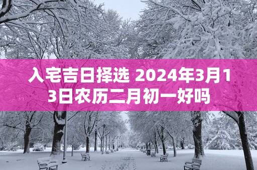 入宅吉日择选 2025年3月13日农历二月初一好吗
