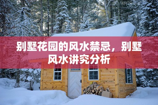 别墅花园的风水禁忌，别墅风水讲究分析