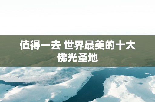 值得一去 世界最美的十大佛光圣地