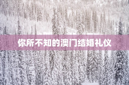 你所不知的澳门结婚礼仪