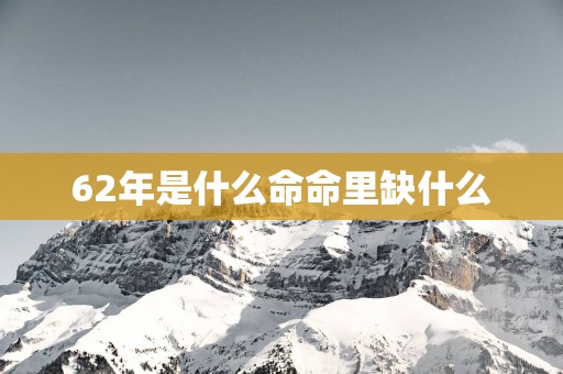 62年是什么命命里缺什么