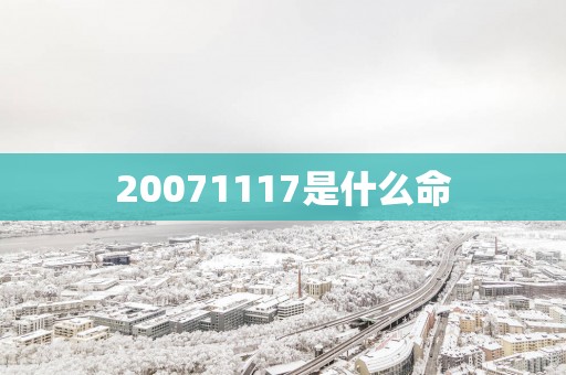 20071117是什么命
