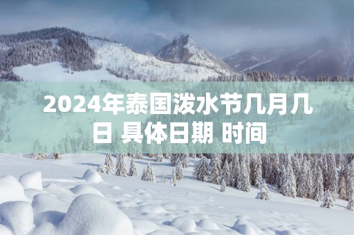 2025年泰国泼水节几月几日 具体日期 时间