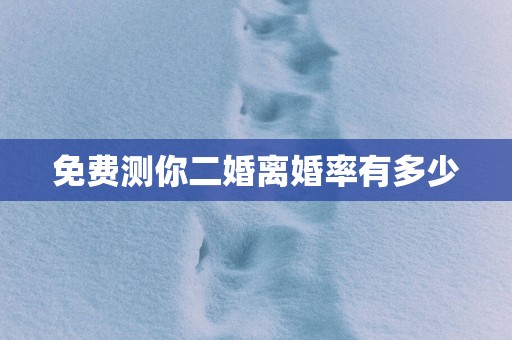 免费测你二婚离婚率有多少