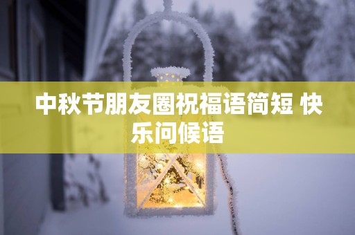中秋节朋友圈祝福语简短 快乐问候语