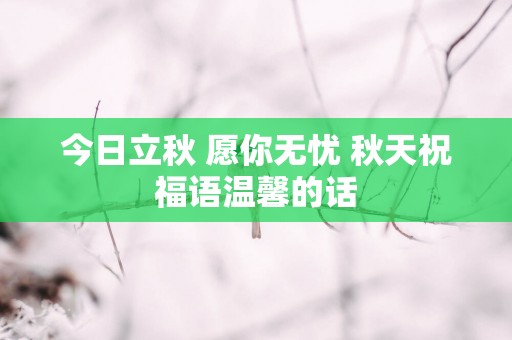今日立秋 愿你无忧 秋天祝福语温馨的话