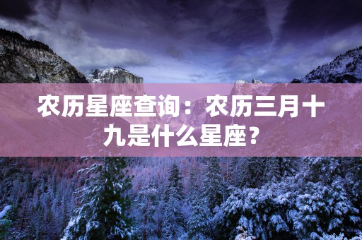 农历星座查询：农历三月十九是什么星座？