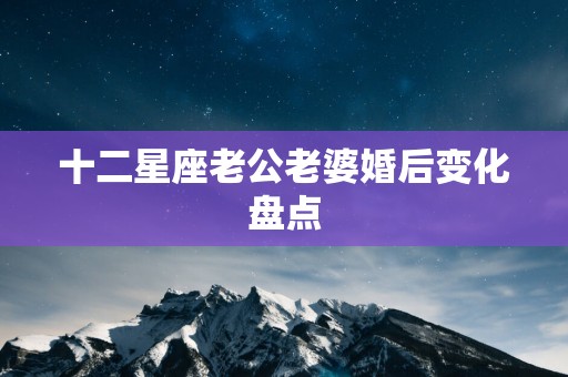 十二星座老公老婆婚后变化盘点