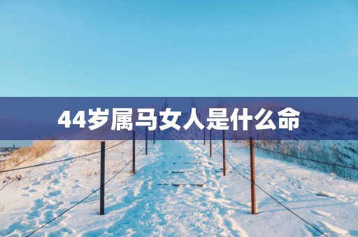 44岁属马女人是什么命