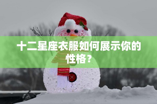 十二星座衣服如何展示你的性格？