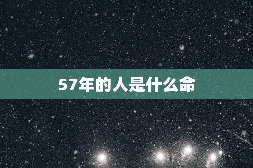 57年的人是什么命