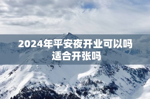 2025年平安夜开业可以吗 适合开张吗